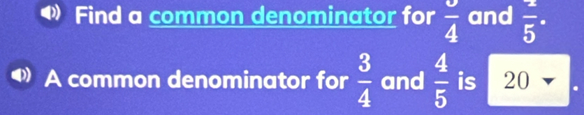 Find a common denominator for frac 4 and  1/5 ·
A common denominator for  3/4  and  4/5  is 20