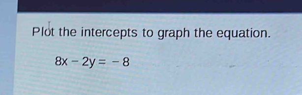 Plot the intercepts to graph the equation.
8x-2y=-8