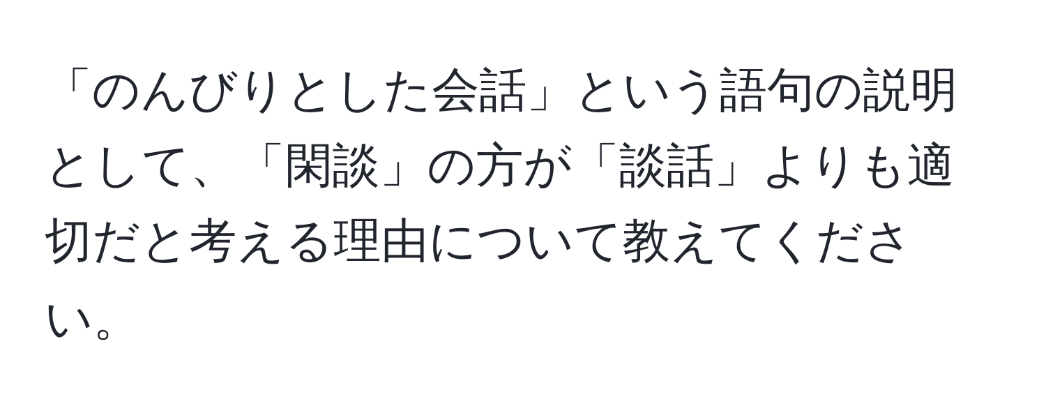 「のんびりとした会話」という語句の説明として、「閑談」の方が「談話」よりも適切だと考える理由について教えてください。