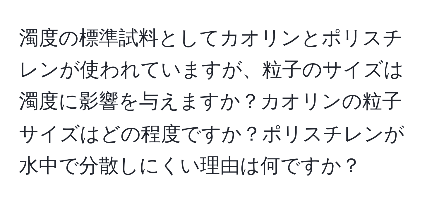 濁度の標準試料としてカオリンとポリスチレンが使われていますが、粒子のサイズは濁度に影響を与えますか？カオリンの粒子サイズはどの程度ですか？ポリスチレンが水中で分散しにくい理由は何ですか？