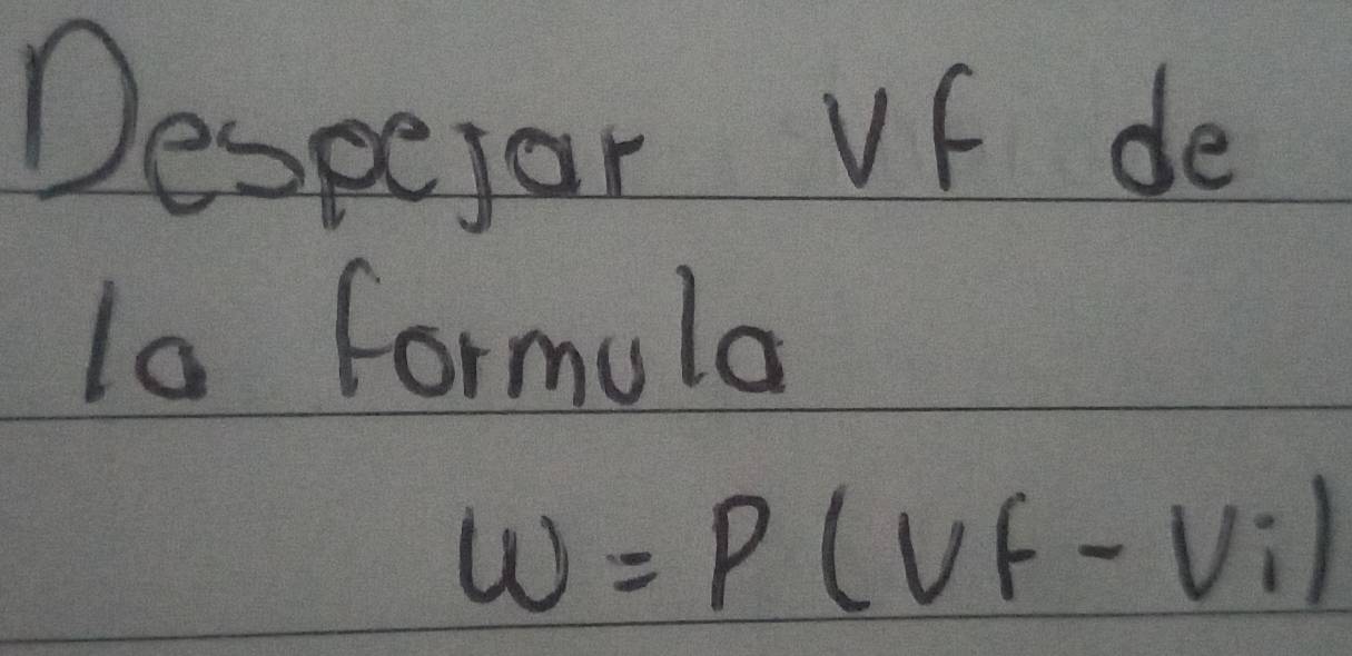 Desperor Vf de 
la formula
w=P(vf-vi)