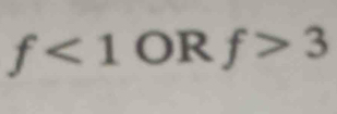 f<1</tex> OR f>3