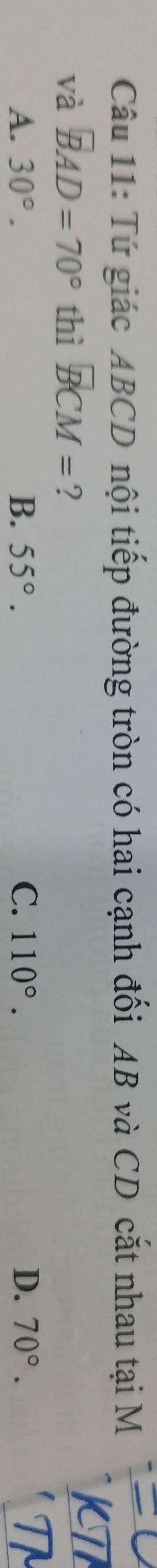Tứ giác ABCD nội tiếp đường tròn có hai cạnh đối AB và CD cắt nhau tại M
và BAD=70° thì overline BCM= ?
A. 30°. B. 55°. C. 110°. D. 70°.