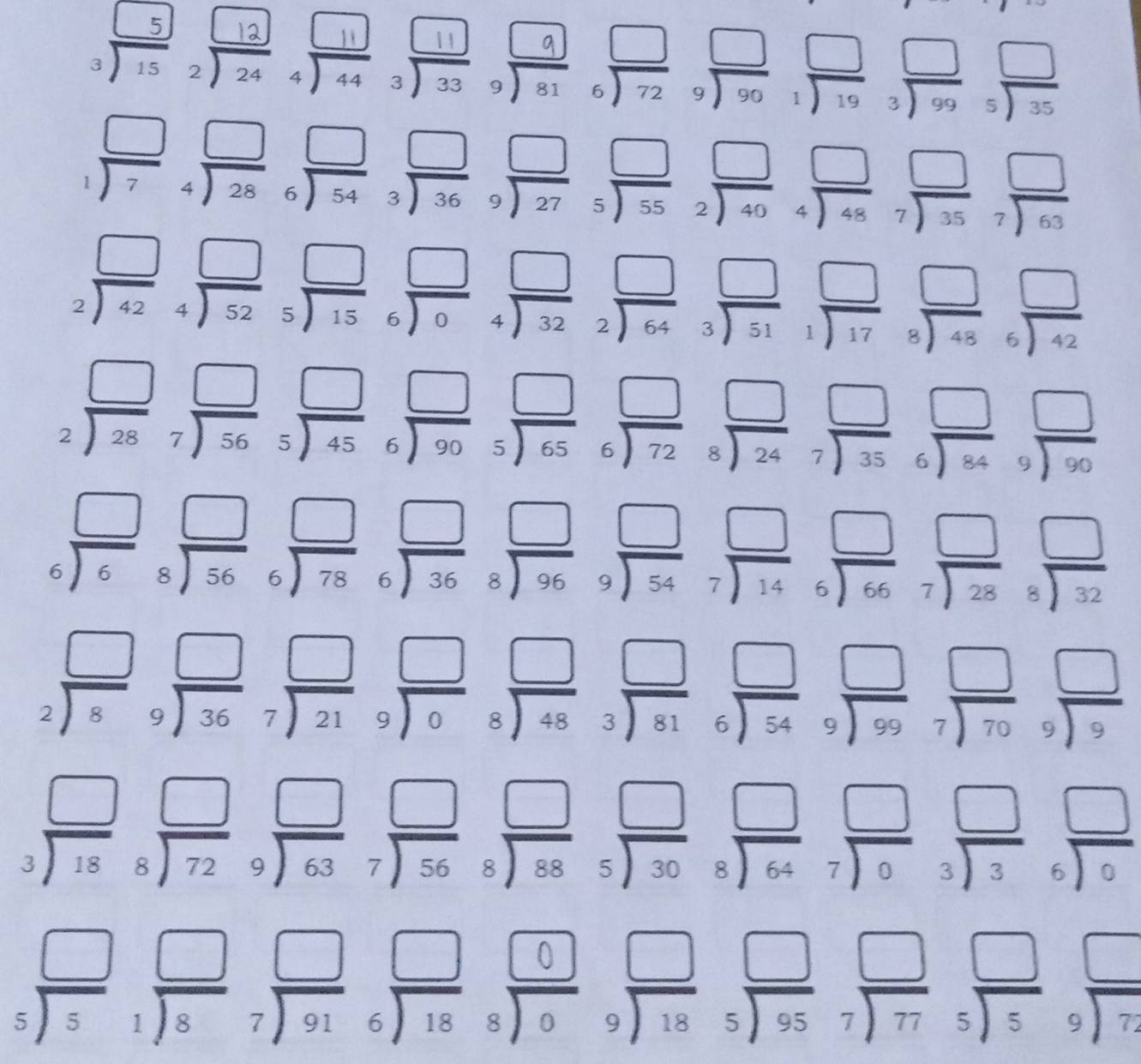 
beginarrayr □ □  1encloselongdiv 74encloselongdiv 28endarray beginarrayr □  6encloselongdiv 54endarray beginarrayr □  3encloselongdiv 36endarray beginarrayr □  9encloselongdiv 55endarray beginarrayr □  2encloselongdiv 49endarray beginarrayr □  48 7encloselongdiv 35endarray beginarrayr □  7encloselongdiv 63endarray
beginarrayr □ □  2encloselongdiv 42endarray beginarrayr □  4encloselongdiv 52endarray beginarrayr □  5endarray beginarrayr □  6endarray beginarrayr □  4encloselongdiv 32endarray beginarrayr □  2encloselongdiv 64endarray beginarrayr □  3encloselongdiv 51endarray beginarrayr □  1encloselongdiv 17endarray beginarrayr □  8encloselongdiv 48endarray beginarrayr □  6encloselongdiv 42endarray
beginarrayr □  2encloselongdiv 28endarray beginarrayr □  7encloselongdiv 56endarray beginarrayr □  5endarray beginarrayr □  6encloselongdiv 90endarray beginarrayr □  5endarray beginarrayr □  6encloselongdiv 72endarray beginarrayr □  7encloselongdiv 24endarray beginarrayr □  7encloselongdiv 35endarray beginarrayr □  6encloselongdiv 84endarray beginarrayr □  99endarray
beginarrayr □ □  6encloselongdiv 6endarray beginarrayr □  8encloselongdiv 56endarray beginarrayr □  6encloselongdiv 36endarray beginarrayr □  8encloselongdiv 96endarray beginarrayr □  9encloselongdiv 54endarray beginarrayr □  7encloselongdiv 14endarray beginarrayr □  66endarray beginarrayr □  7encloselongdiv 28endarray beginarrayr □  8encloselongdiv 32endarray
beginarrayr □  2encloselongdiv 8endarray beginarrayr □  9encloselongdiv 36endarray beginarrayr □  7encloselongdiv 21endarray beginarrayr □  9encloselongdiv 0endarray beginarrayr □  8encloselongdiv 48endarray beginarrayr □  3encloselongdiv 81endarray beginarrayr □  6encloselongdiv 54endarray beginarrayr □  9encloselongdiv 99endarray beginarrayr □  70endarray beginarrayr □  9endarray
beginarrayr □ □  3encloselongdiv 18endarray beginarrayr □  8encloselongdiv 72endarray beginarrayr □  9encloselongdiv 63endarray beginarrayr □  7encloselongdiv 56endarray beginarrayr □  88endarray beginarrayr □  5encloselongdiv 30endarray beginarrayr □  8endarray beginarrayr □  7encloselongdiv 64endarray beginarrayr □  3encloselongdiv 3endarray beginarrayr □  6encloselongdiv endarray 
,