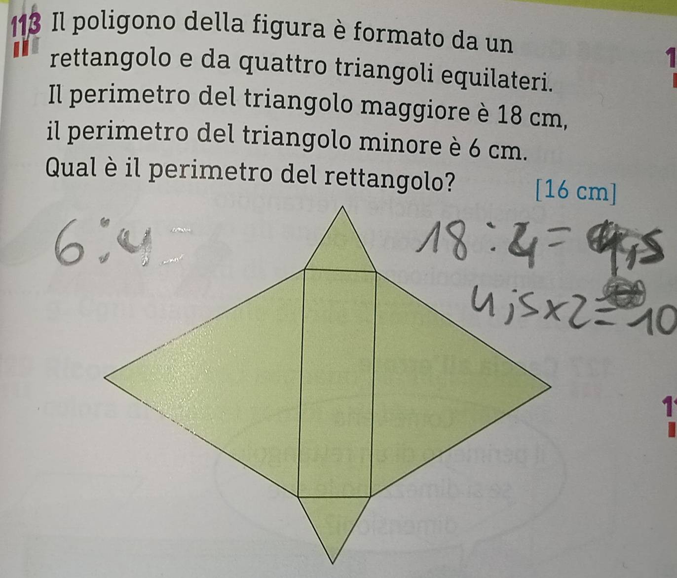 113 Il poligono della figura è formato da un 
1 
rettangolo e da quattro triangoli equilateri. 
Il perimetro del triangolo maggiore è 18 cm, 
il perimetro del triangolo minore è 6 cm. 
Qual è il perimetro del rettangolo?