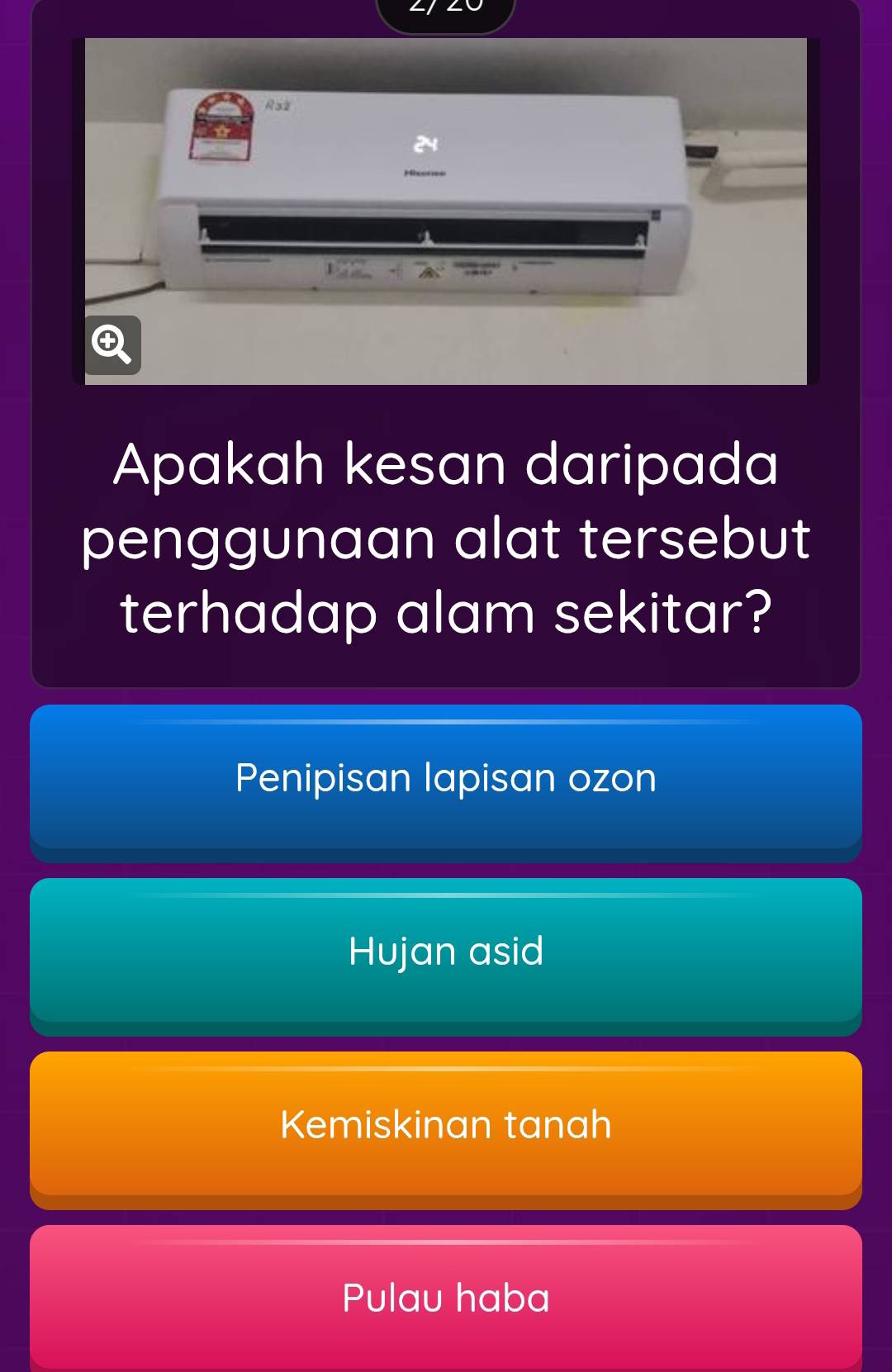 R32
24
Apakah kesan daripada
penggunaan alat tersebut
terhadap alam sekitar?
Penipisan lapisan ozon
Hujan asid
Kemiskinan tanah
Pulau haba