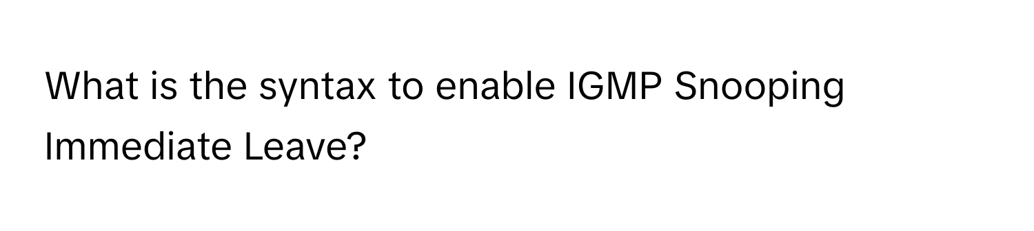 What is the syntax to enable IGMP Snooping Immediate Leave?