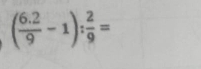 ( (6.2)/9 -1): 2/9 =