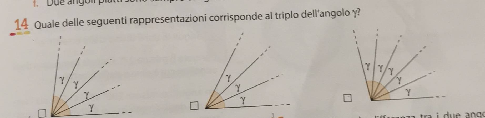 Due angoi pl 
14 Quale delle seguenti rappresentazioni corrisponde al triplo dell’angolo y? 
à i due ango