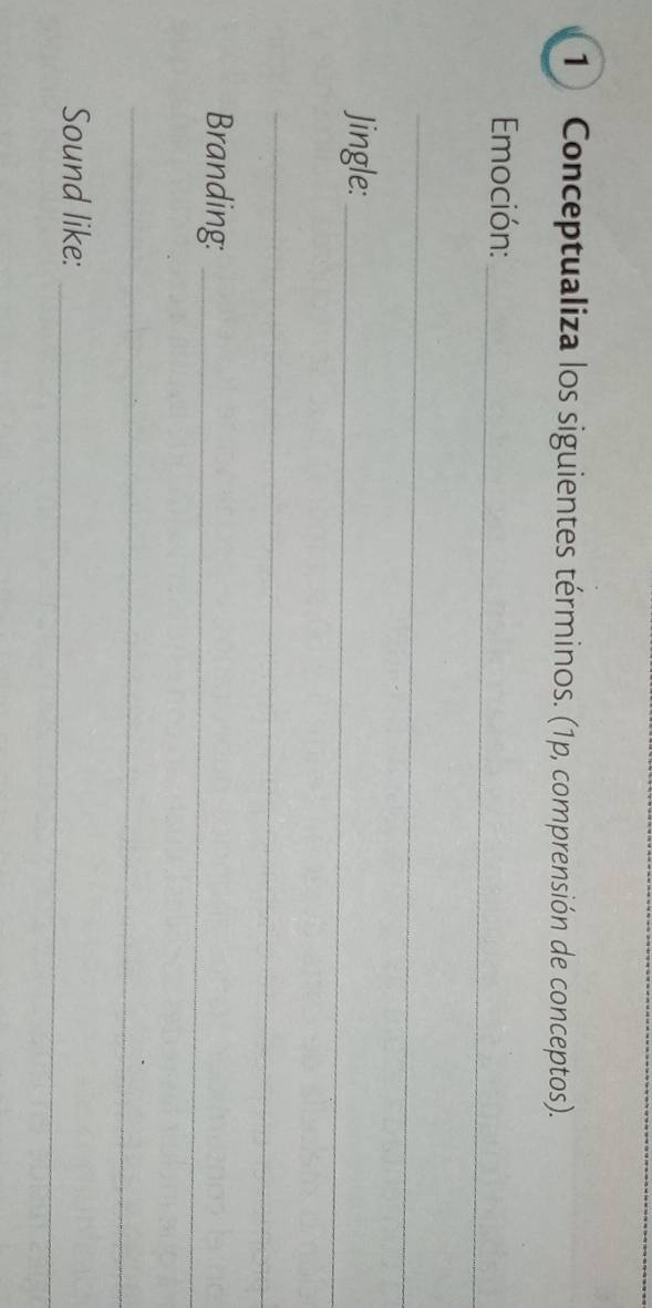 Conceptualiza los siguientes términos. (1p, comprensión de conceptos). 
_ 
Emoción: 
_ 
Jingle:_ 
_ 
Branding:_ 
_ 
_ 
Sound like:
