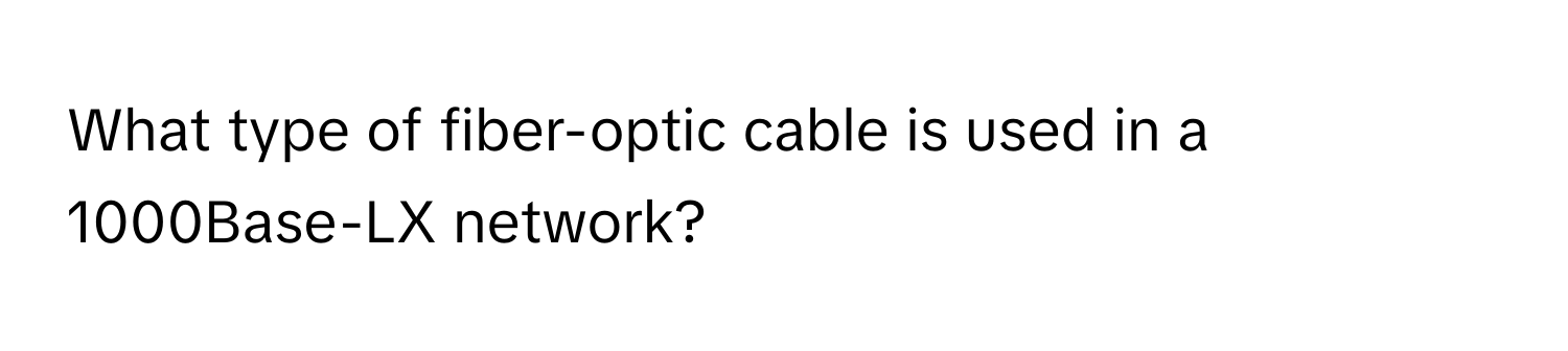 What type of fiber-optic cable is used in a 1000Base-LX network?