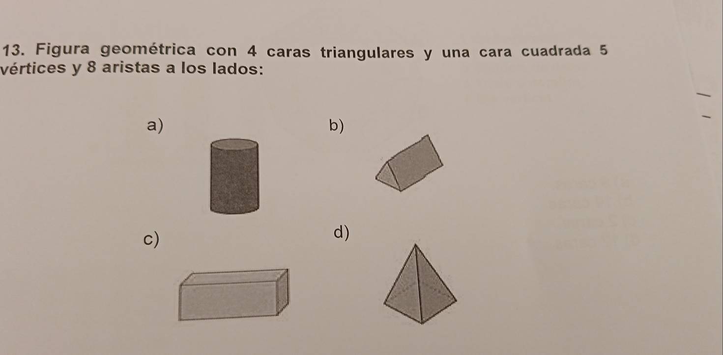 Figura geométrica con 4 caras triangulares y una cara cuadrada 5
vértices y 8 aristas a los lados: 
a) 
b) 
c) 
d)