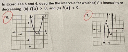 In Exercises 5 and 6, describe the intervals for which (a) f is increasing or 
decreasing, (b) f(x)>0 , and (c) f(x)<0</tex>. 
6 
7.