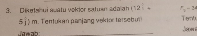 Diketahui suatu vektor satuan adalah (12hat i+ F_3=34
5 j) m. Tentukan panjang vektor tersebut! Tent 
Jawab: _Jawa