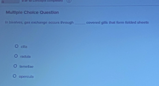 Multipie Choice Question
in bivalves, gas exchange occurs through_ covered gills that form folded sheets
cills
radula
lamellae
opercula