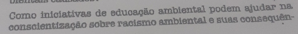 Como iniciativas de educação ambiental podem ajudar na 
conscientização sobre racismo ambiental e suas consequên-