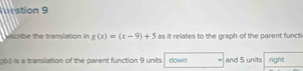 estion 9 
escribe the translation in g(x)=(x-9)+5 as it relates to the graph of the parent functi
g(x)) is a translation of the parent function 9 units down and 5 units right