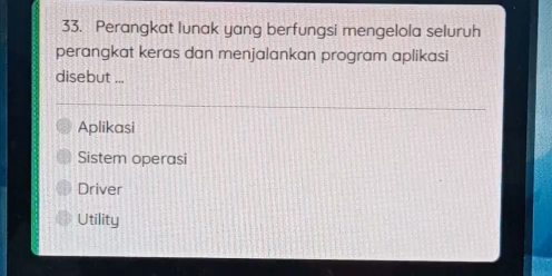 Perangkat lunak yang berfungsi mengelola seluruh
perangkat keras dan menjalankan program aplikasi
disebut ...
Aplikasi
Sistem operasi
Driver
Utility