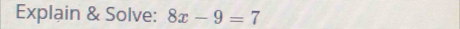 Explạin & Solve: 8x-9=7