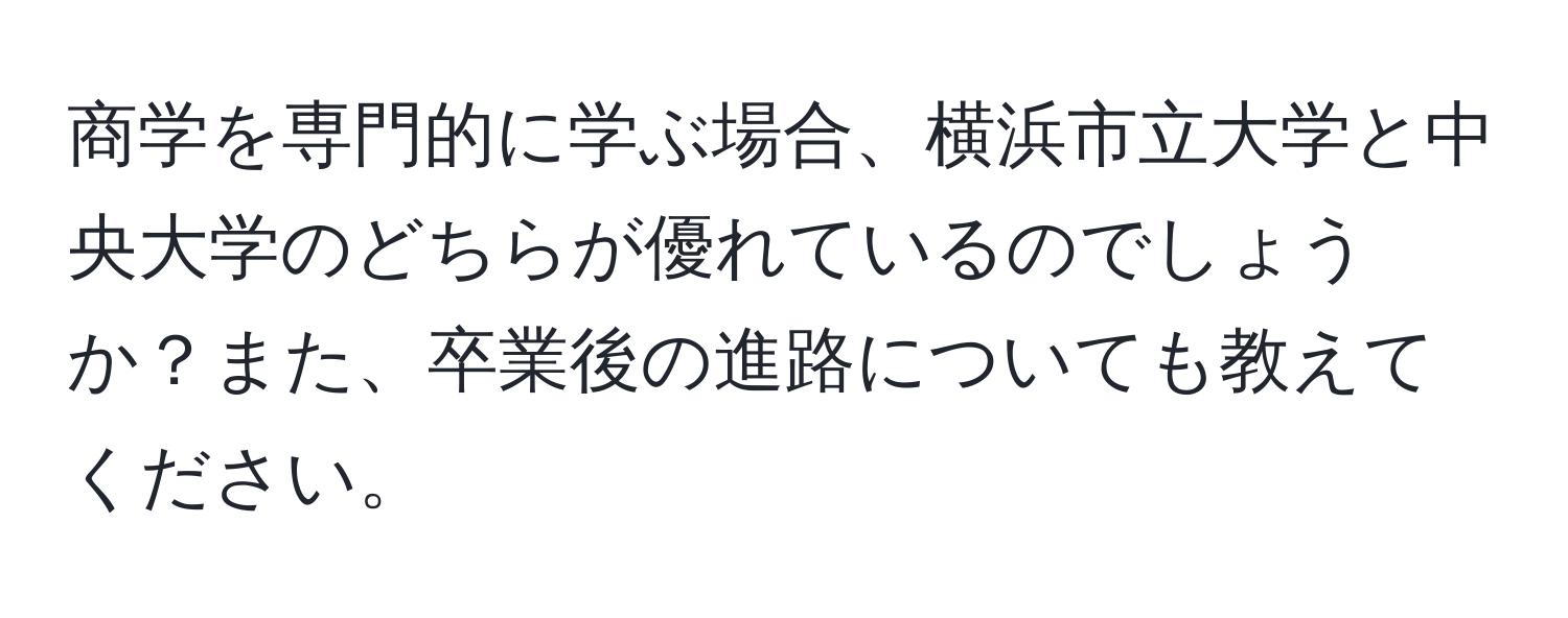 商学を専門的に学ぶ場合、横浜市立大学と中央大学のどちらが優れているのでしょうか？また、卒業後の進路についても教えてください。