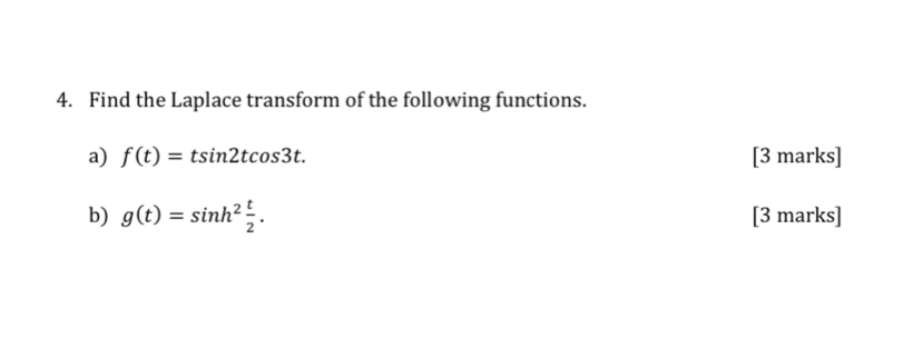 Find the Laplace transform of the following functions. 
a) f(t)=tsin 2tcos 3t. [3 marks] 
b) g(t)=sin h^2 t/2 . [3 marks]