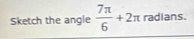 Sketch the angle  7π /6 +2π radians.