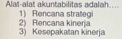 Alat-alat akuntabilitas adalah….
1 Rencana strategi
2) Rencana kinerja
3) Kesepakatan kinerja