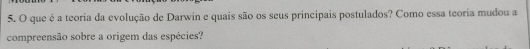 que é a teoria da evolução de Darwin e quais são os seus principais postulados? Como essa teoria mudou a 
compreensão sobre a origem das espécies?