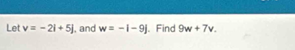 Let v=-2i+5j , and w=-i-9j. Find 9w+7v.