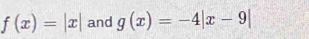 f(x)=|x| and g(x)=-4|x-9|