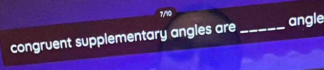 7/10 
congruent supplementary angles are _angle