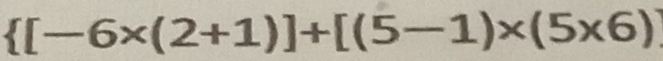  [-6* (2+1)]+[(5-1)* (5* 6)