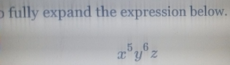 fully expand the expression below.
x^5y^6z