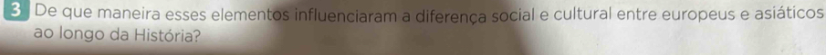De que maneira esses elementos influenciaram a diferença social e cultural entre europeus e asiáticos 
ao longo da História?