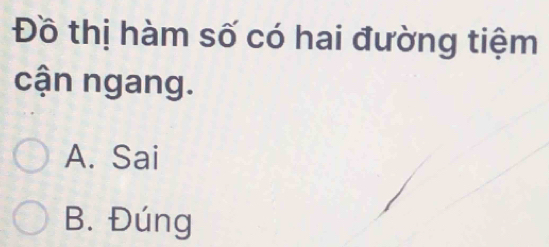 Đồ thị hàm số có hai đường tiệm
cận ngang.
A. Sai
B. Đúng