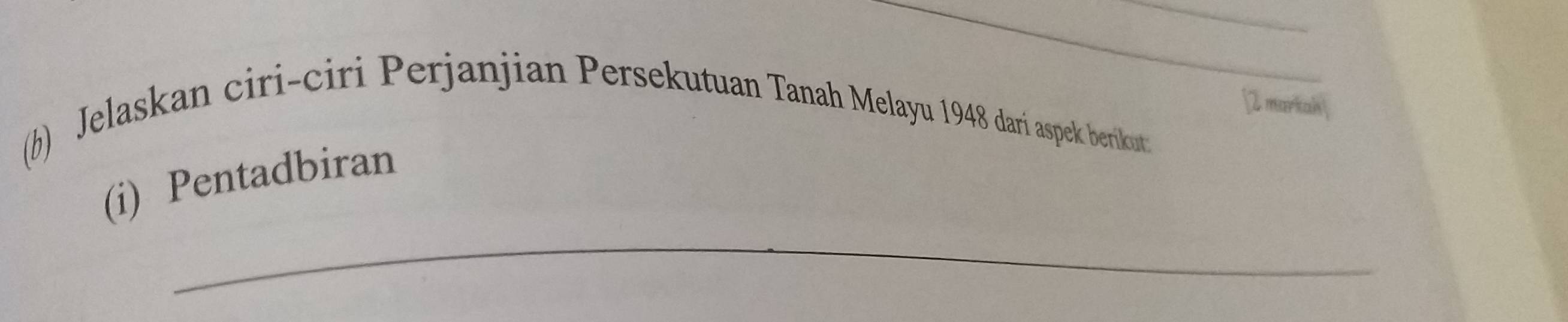 [2 markah| 
(b) Jelaskan ciri-ciri Perjanjian Persekutuan Tanah Melayu 1948 darí aspek berikout 
_ 
(i) Pentadbiran