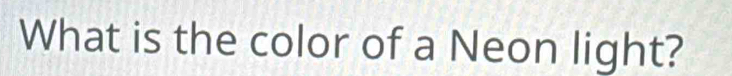 What is the color of a Neon light?