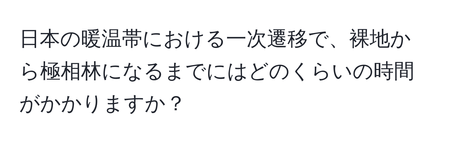 日本の暖温帯における一次遷移で、裸地から極相林になるまでにはどのくらいの時間がかかりますか？