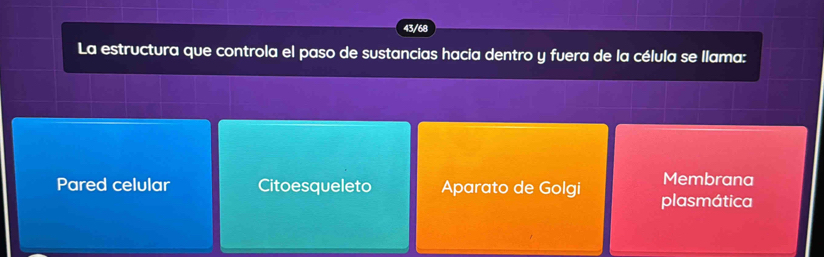 43/68
La estructura que controla el paso de sustancias hacia dentro y fuera de la célula se llama:
Membrana
Pared celular Citoesqueleto Aparato de Golgi plasmática