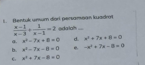 Bentuk umum dari persamaan kuadrat
 (x-1)/x-3 + 1/x-1 =2 adalah ....
a. x^2-7x+8=0 d. x^2+7x+8=0
b. x^2-7x-8=0 e. -x^2+7x-8=0
C. x^2+7x-8=0