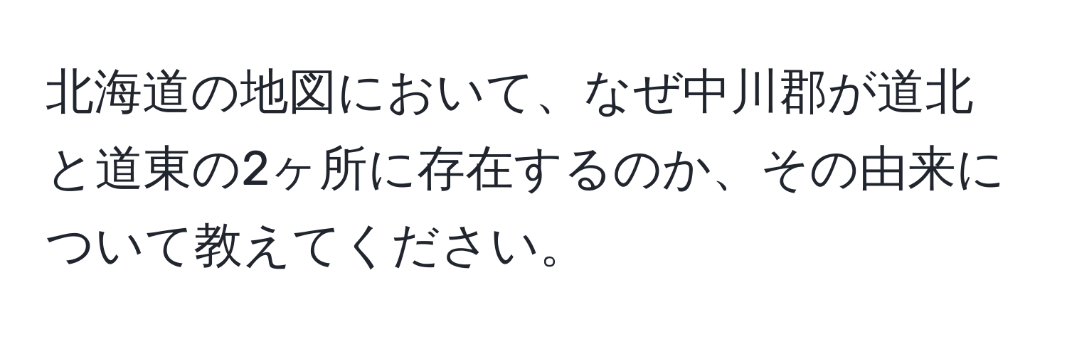 北海道の地図において、なぜ中川郡が道北と道東の2ヶ所に存在するのか、その由来について教えてください。