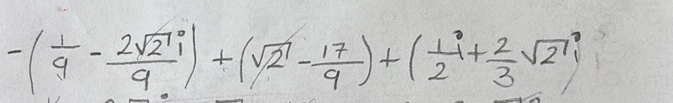 -( 1/9 - 2sqrt(2)i/9 )+(sqrt(2)- 17/9 )+( 1/2 i+ 2/3 sqrt(2)i