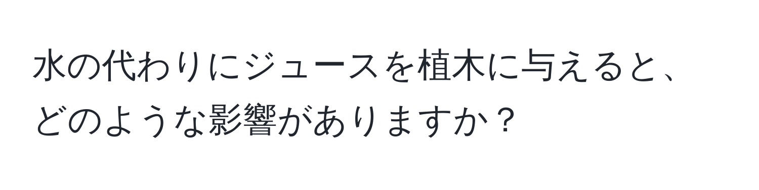 水の代わりにジュースを植木に与えると、どのような影響がありますか？