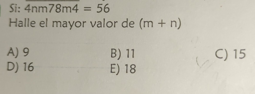 Si: overline 4nm78m4=56
Halle el mayor valor de (m+n)
A) 9 B) 11 C) 15
D) 16 E) 18