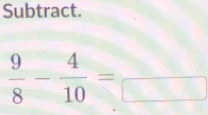 Subtract.
 9/8 - 4/10 =frac 