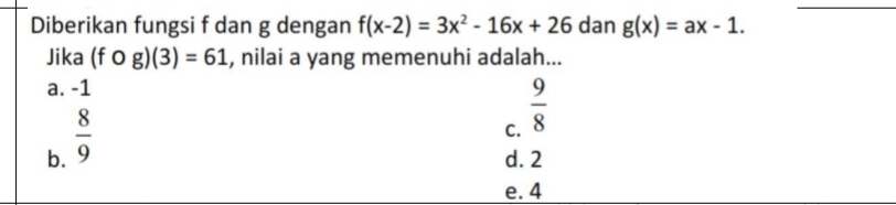 Diberikan fungsi f dan g dengan f(x-2)=3x^2-16x+26 dan g(x)=ax-1. 
Jika (fcirc g)(3)=61 , nilai a yang memenuhi adalah...
a. -1
b.  8/9 
C.  9/8 
d. 2
e. 4