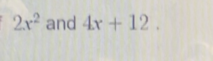 2x^2 and 4x+12.