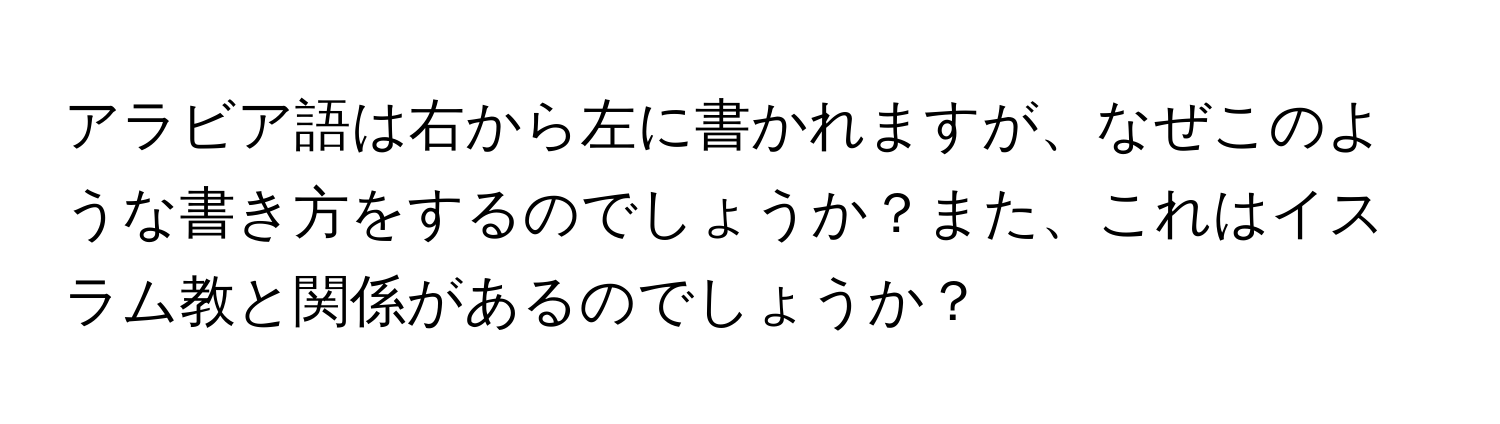 アラビア語は右から左に書かれますが、なぜこのような書き方をするのでしょうか？また、これはイスラム教と関係があるのでしょうか？