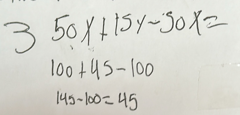 3 50x+15y-50x=.
100+45-100
145-100=45