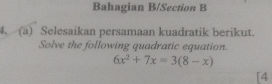 Bahagian B/Section B 
8. (a) Selesaikan persamaan kuadratik berikut. 
Solve the following quadratic equation.
6x^2+7x=3(8-x)
[4